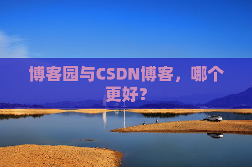 博客园与CSDN博客，哪个更好？