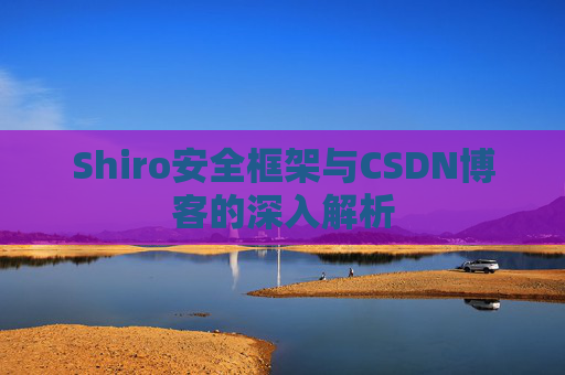 Shiro安全框架与CSDN博客的深入解析